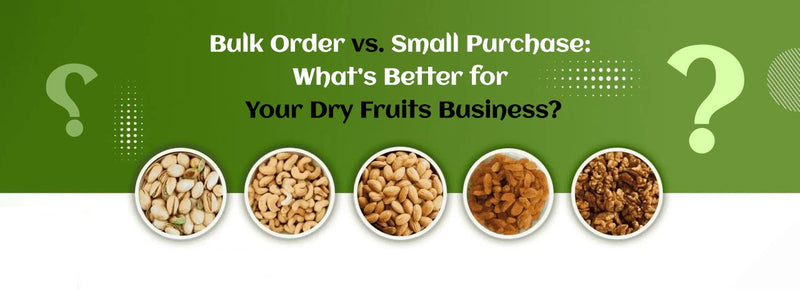 Bulk Order vs. Small Purchase: What’s Better for Your Dry Fruits Business?