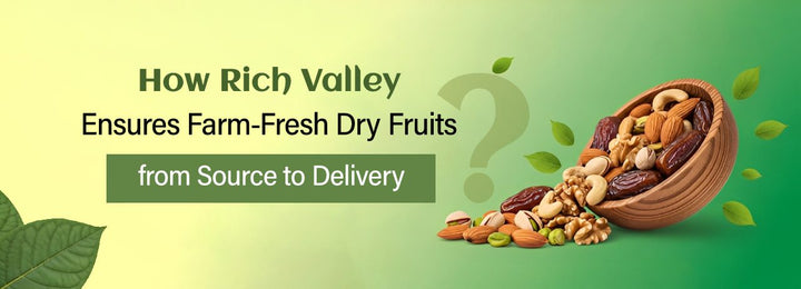 How Rich Valley Ensures Farm-Fresh Dry Fruits from Source to Delivery